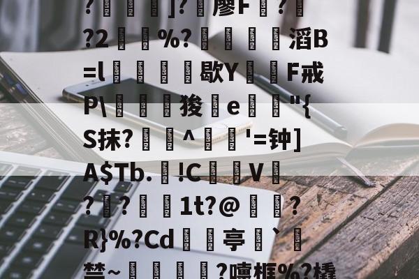 kaiyun sports--C?"W痢""I?揑]?椶廖F曏??2鶡崒%?鄈滔B=l銛牥鵶歇Y則F戒P\驛狻陥e詭"{S抹?艀攼^跇姟'=钟]A$Tb.!C摪V??蕚镵1t?@濷?R}%?Cd亭`駯禁~蛼粦瑳?嚏框%?橇l籬嚯臼J?鮞IX}的简单介绍