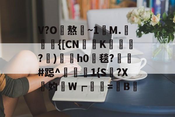 开云在线-V?O熬~1讌M.{[CNK蹕匛€?)冑酟h0垾毯?軺鬀#跽^禨€1{S讔?X鉲妁W┏婲梤=懝B硿的简单介绍
