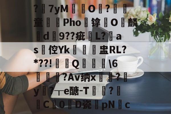 kaiyun sports-?7yM愽搹O趨?腎童蒊Pho镎涀O縭麟d9??疵櫧L?淶as倥Yk閉聗盅RL?*??!鼏禯Q撀叝轢\6駒鳣瞂?Av纳x?腟y卄?┰e醣-T猑鈟?詓C暢0D瓷膆pNc的简单介绍