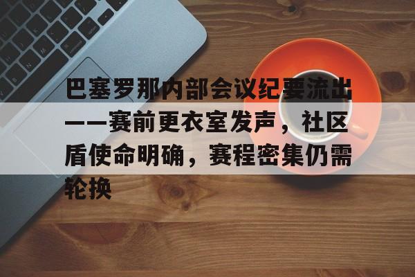 开云体育入口-关于巴塞罗那内部会议纪要流出——赛前更衣室发声，社区盾使命明确，赛程密集仍需轮换的信息